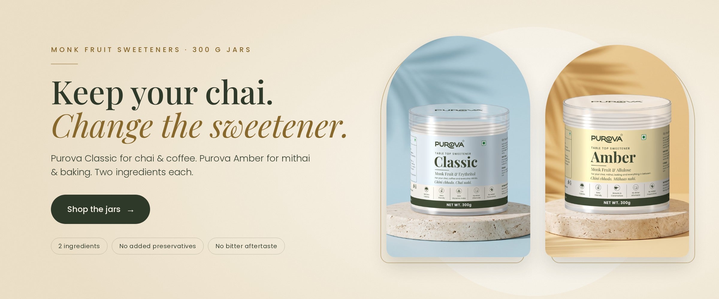 Keep your chai. Change the sweetener. Purova Classic and Amber monk fruit sweeteners in 300 g jars.